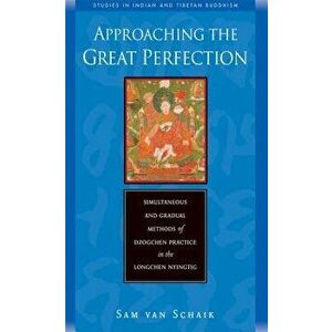 Approaching the Great Perfection: Simultaneous and Gradual Methods of Dzogchen Practice in the Longchen Nyingtig - Sam Van Schaik imagine