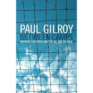 Between Camps. Nations, Cultures and the Allure of Race, Paperback - Paul Gilroy imagine