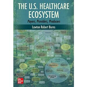 The U.S. Healthcare Ecosystem: Payers, Providers, Producers, Paperback - Lawton R. Burns imagine