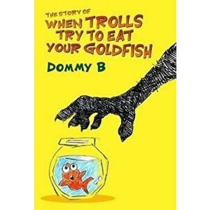 The Story of When Trolls Try to Eat Your Goldfish, Paperback - Dommy B imagine