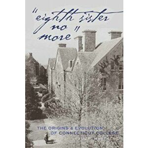 "Eighth Sister No More". The Origins and Evolution of Connecticut College, New ed, Paperback - Paul P. Marthers imagine