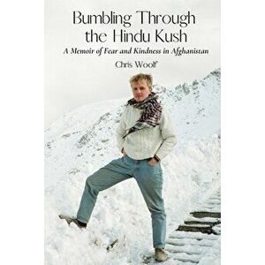 Bumbling Through the Hindu Kush: A Memoir of Fear and Kindness in Afghanistan, Paperback - Chris Woolf imagine