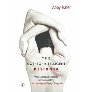 The Not-So-Intelligent Designer. Why Evolution Explains the Human Body and Intelligent Design Does Not, Paperback - Abby Hafer imagine