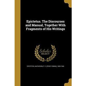 Epictetus. the Discourses and Manual, Together with Fragments of His Writings, Paperback - *** imagine