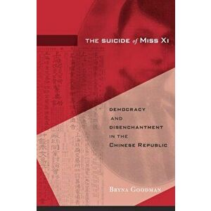 The Suicide of Miss Xi. Democracy and Disenchantment in the Chinese Republic, Hardback - Bryna Goodman imagine