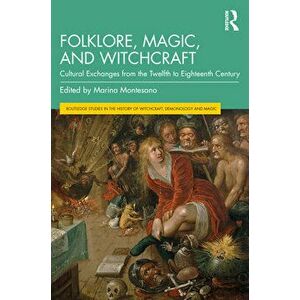 Folklore, Magic, and Witchcraft: Cultural Exchanges from the Twelfth to Eighteenth Century, Paperback - Marina Montesano imagine