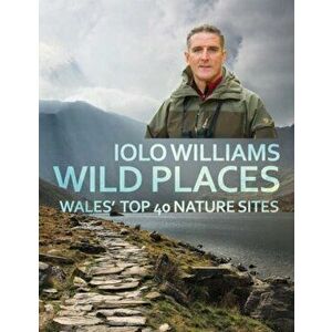 Wild Places. Wales' Top 40 Nature Sites, Paperback - Iolo Williams imagine