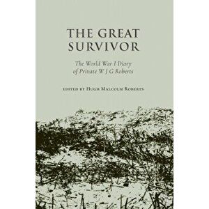 The Great Survivor. The World War I Diary of Private W J G Roberts, Hardback - edited by Hugh Malcolm Roberts imagine