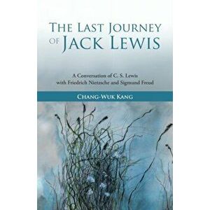 The Last Journey of Jack Lewis. A Conversation of C. S. Lewis with Friedrich Nietzsche and Sigmund Freud, Paperback - Chang-Wuk Kang imagine
