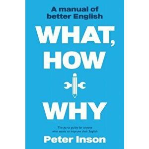 What, How and Why: A Manual of Better English, Paperback - Peter Inson imagine