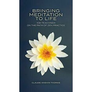 Bringing Meditation to Life: 108 Teachings on the Path of Zen Practice, Hardcover - Claude Anshin Thomas imagine