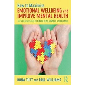 How to Maximise Emotional Wellbeing and Improve Mental Health. The Essential Guide to Establishing a Whole-School Ethos, Paperback - Paul Williams imagine