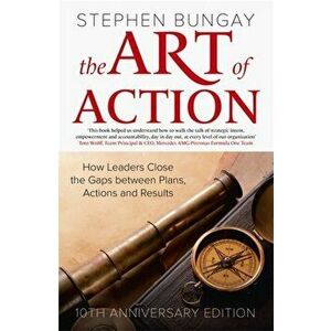 The Art of Action. How Leaders Close the Gaps between Plans, Actions and Results, Hardback - Stephen Bungay imagine