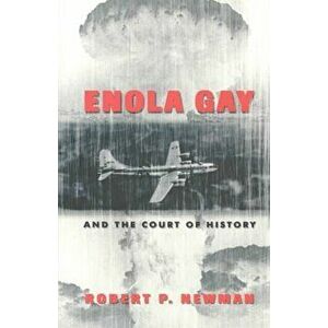 Enola Gay and the Court of History, Paperback - Robert P. Newman imagine