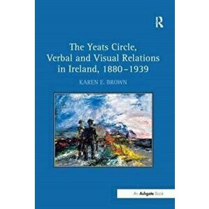 The Yeats Circle, Verbal and Visual Relations in Ireland, 1880-1939, Paperback - Karen E. Brown imagine