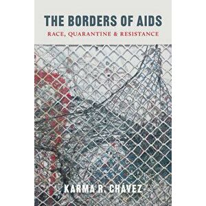 The Borders of AIDS: Race, Quarantine, and Resistance, Paperback - Karma R. Chávez imagine