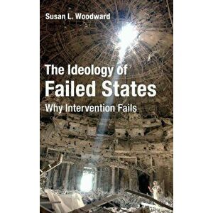The Ideology of Failed States. Why Intervention Fails, Hardback - Susan L. Woodward imagine
