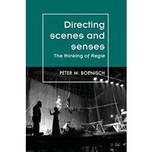 Directing Scenes and Senses. The Thinking of Regie, Paperback - Peter Boenisch imagine