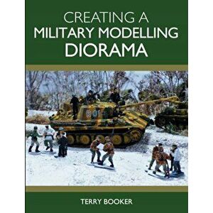 Creating a Military Modelling Diorama, Paperback - Terry Booker imagine