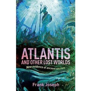 Atlantis and Other Lost Worlds. New Evidence of Ancient Secrets, Paperback - Frank Joseph imagine