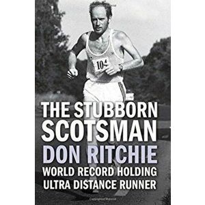 The Stubborn Scotsman. Don Ritchie - World Record Holding Ultra Distance Runner, Paperback - Donald Ritchie imagine