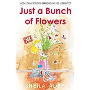 Just a Bunch of Flowers, Paperback - Sheila Adby imagine