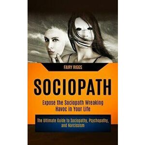 Sociopath: The Ultimate Guide to Sociopathy, Psychopathy, and Narcissism (Expose the Sociopath Wreaking Havoc in Your Life) - Fairy Riggs imagine