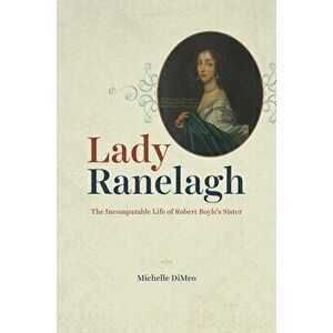 Lady Ranelagh: The Incomparable Life of Robert Boyle's Sister, Hardcover - Michelle Dimeo imagine