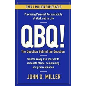 QBQ!. The Question Behind the Question: Practicing Personal Accountability at Work and in Life, Main, Paperback - John G. Miller imagine