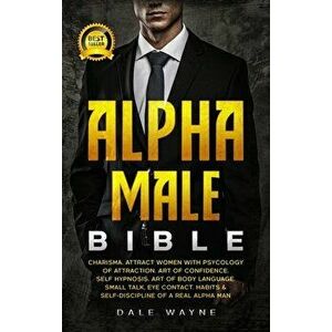 Alpha Male Bible: Charisma. Attract Women with Psychology of Attraction. Art of Confidence. Self Hypnosis. Art of Body Language. Small T - Dale Wayne imagine