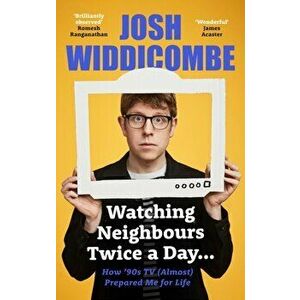 Watching Neighbours Twice a Day.... How '90s TV (Almost) Prepared Me For Life, Hardback - Josh Widdicombe imagine