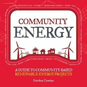 Community Energy. A Guide to Community-Based Renewable-Energy Projects, Paperback - Gordon Cowtan imagine