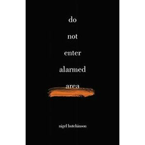 Do Not Enter Alarmed Area, Paperback - Nigel Hutchinson imagine