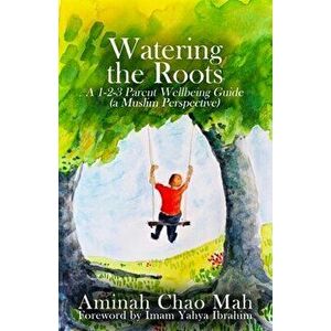 Watering the Roots: A 1-2-3 Parent Wellbeing Guide (a Muslim Perspective), Paperback - Aminah Chao Mah imagine