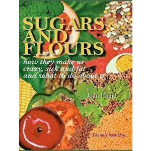 Sugars and Flours: How They Make Us Crazy, Sick, and Fat and What to Do about It, Paperback - Joan Ifland imagine