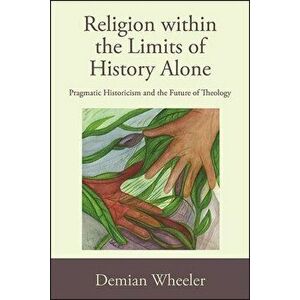 Religion within the Limits of History Alone, Paperback - Demian Wheeler imagine