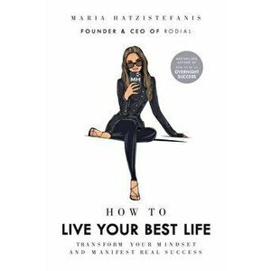 How to Live Your Best Life. Transform your mindset and manifest real success, Hardback - Maria Hatzistefanis imagine