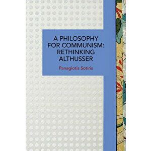 A Philosophy for Communism: Rethinking Althusser, Paperback - Panagiotis Sotiris imagine