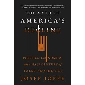 The Myth of America's Decline. Politics, Economics, and a Half Century of False Prophecies, Paperback - Josef Joffe imagine