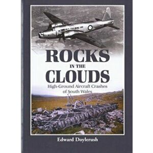 Rocks in the Clouds. High-ground Aircraft Crashes of South Wales, Paperback - Edward Doylerush imagine