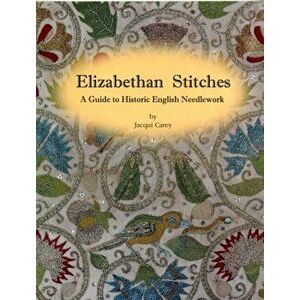 Elizabethan Stitches. A Guide to Historic English Needlework, Paperback - Jacqui Carey imagine