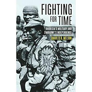 Fighting for Time. Rhodesia'S Military and Zimbabwe's Independence, Hardback - Charles D. Melson imagine