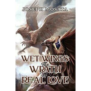 Wet Wings: The Wrath of Real Love, Paperback - Joseph Mosata imagine