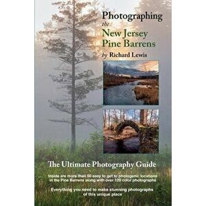 Photographing the New Jersey Pine Barrens: The Ultimate Photography Guide, Paperback - Richard Lewis imagine
