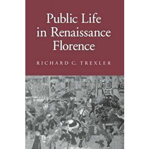 Public Life in Renaissance Florence, Paperback - Richard C. Trexler imagine