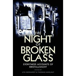 The Night of Broken Glass. Eyewitness Accounts of Kristallnacht, Paperback - Uta Gerhardt imagine