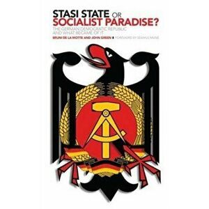 Stasi State or Socialist Paradise?. The German Democratic Republic and What Became of it, Paperback - John Green imagine