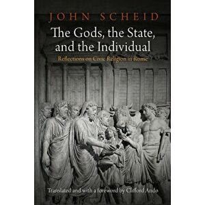 The Gods, the State, and the Individual: Reflections on Civic Religion in Rome, Hardcover - John Scheid imagine