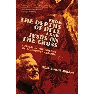 From the Depths of Hell I Saw Jesus on the Cross: A Priest in the Prisons of Communist Albania, Paperback - Dom Simon Jubani imagine
