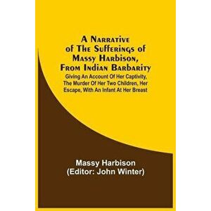 A Narrative Of The Sufferings Of Massy Harbison, From Indian Barbarity: Giving An Account Of Her Captivity, The Murder Of Her Two Children, Her Escape imagine
